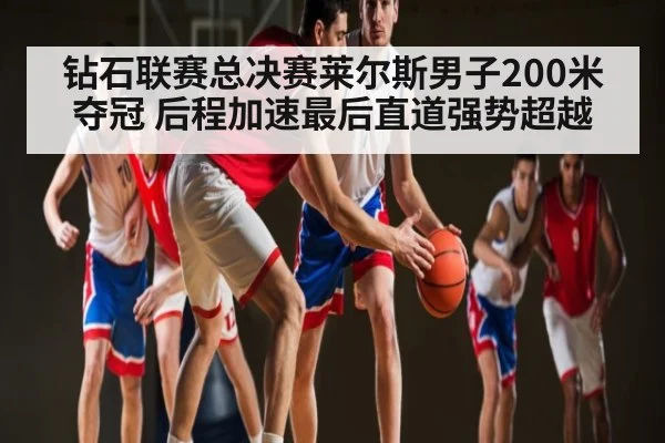 钻石联赛总决赛莱尔斯男子200米夺冠 后程加速最后直道强势超越