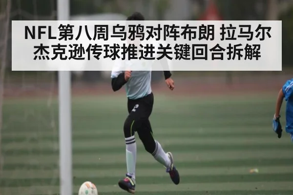 NFL第八周乌鸦对阵布朗 拉马尔杰克逊传球推进关键回合拆解