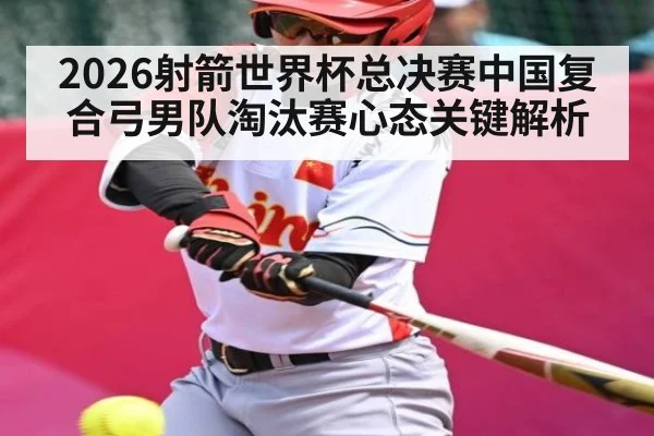 2026射箭世界杯总决赛中国复合弓男队淘汰赛心态关键解析