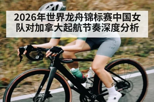 2026年世界龙舟锦标赛中国女队对加拿大起航节奏深度分析